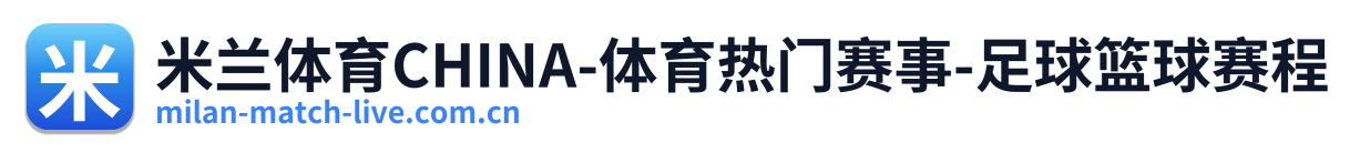 米兰体育CHINA-体育热门赛事-足球篮球赛程